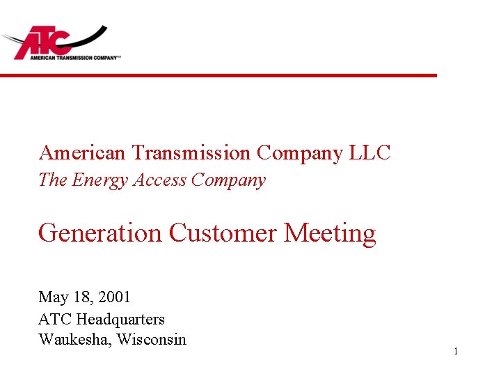 American Transmission Company LLC The Energy Access Company Generation Customer Meeting May 18, 2001