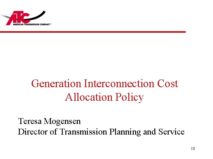 Generation Interconnection Cost Allocation Policy Teresa Mogensen Director of Transmission Planning and Service 10