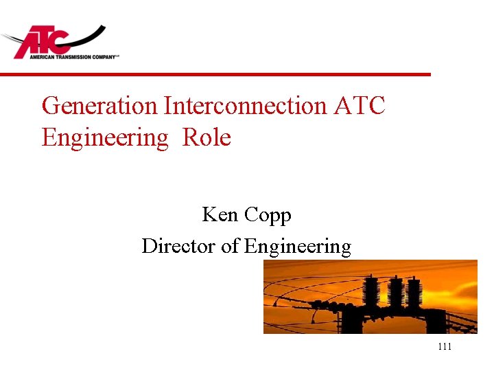 Generation Interconnection ATC Engineering Role Ken Copp Director of Engineering 111 