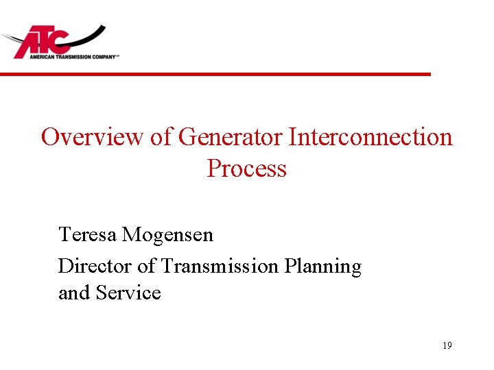 Overview of Generator Interconnection Process Teresa Mogensen Director of Transmission Planning and Service 19