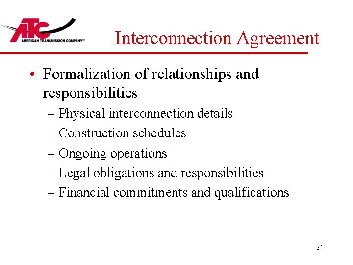 Interconnection Agreement • Formalization of relationships and responsibilities – Physical interconnection details – Construction