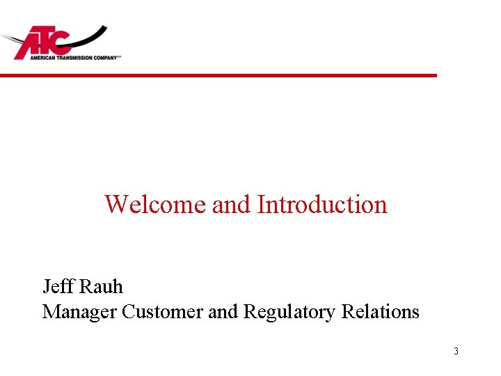 Welcome and Introduction Jeff Rauh Manager Customer and Regulatory Relations 3 