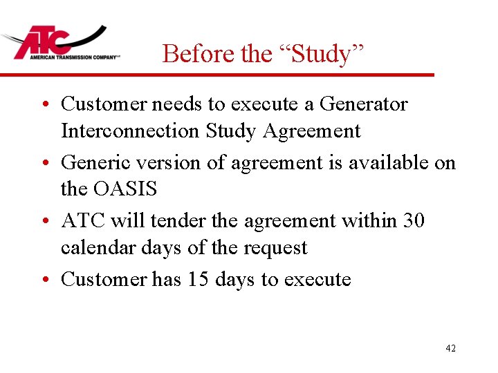 Before the “Study” • Customer needs to execute a Generator Interconnection Study Agreement •