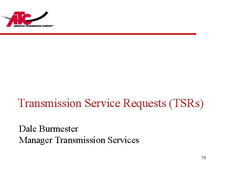 Transmission Service Requests (TSRs) Dale Burmester Manager Transmission Services 79 