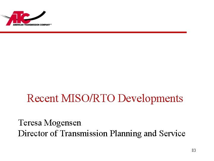 Recent MISO/RTO Developments Teresa Mogensen Director of Transmission Planning and Service 83 