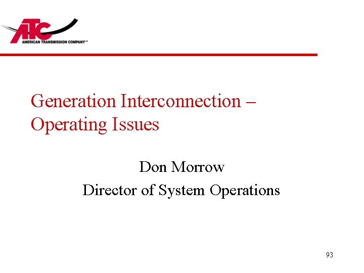 Generation Interconnection – Operating Issues Don Morrow Director of System Operations 93 