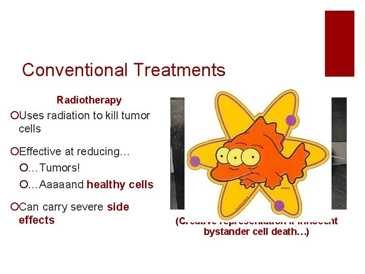 Conventional Treatments Radiotherapy ¡Uses radiation to kill tumor cells ¡Effective at reducing… ¡…Tumors! ¡…Aaaaand