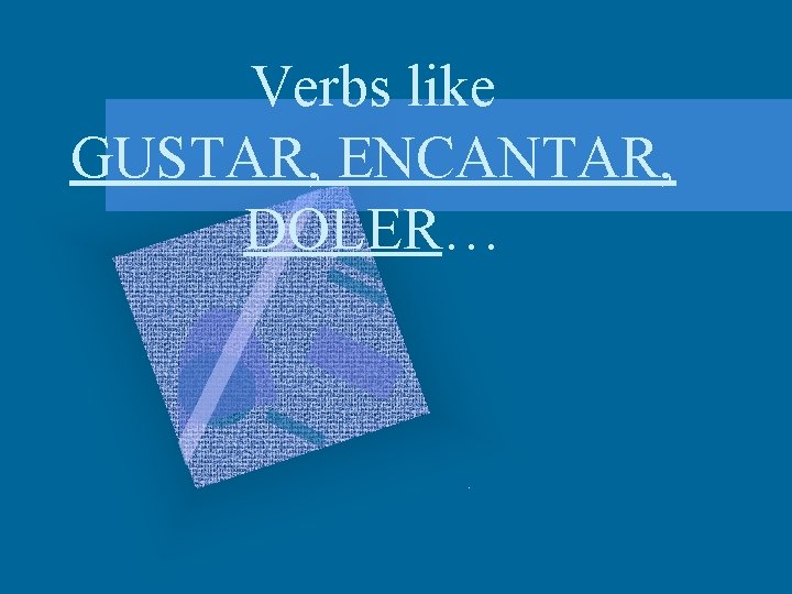Verbs like GUSTAR, ENCANTAR, DOLER… 