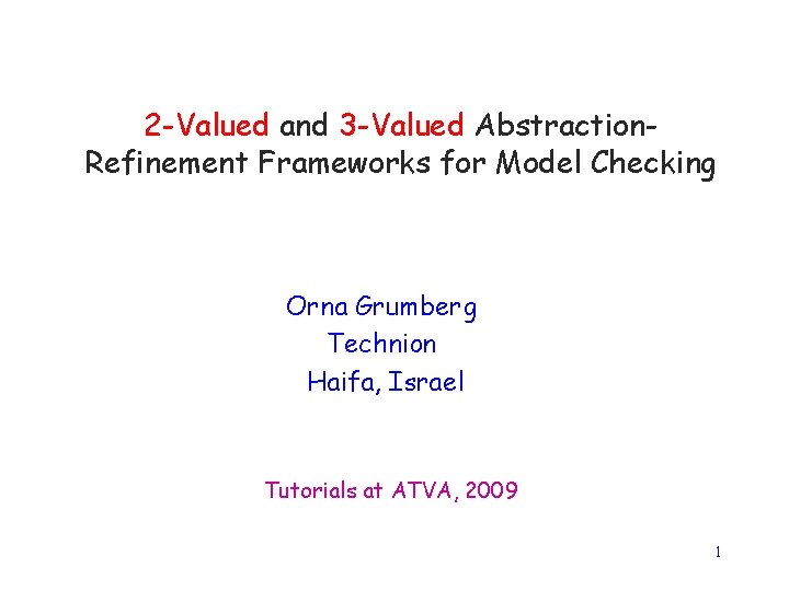 2 -Valued and 3 -Valued Abstraction. Refinement Frameworks for Model Checking Orna Grumberg Technion