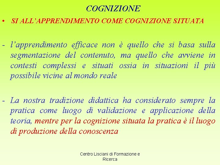 COGNIZIONE • SI ALL’APPRENDIMENTO COME COGNIZIONE SITUATA - l’apprendimento efficace non è quello che