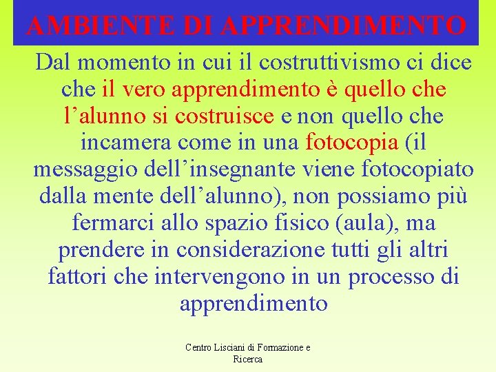 AMBIENTE DI APPRENDIMENTO Dal momento in cui il costruttivismo ci dice che il vero