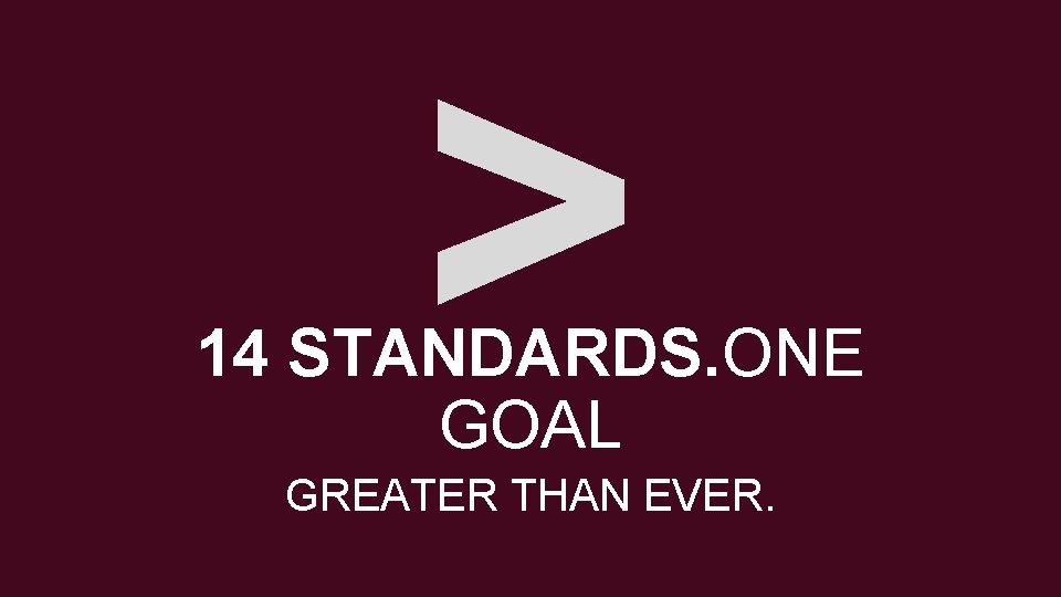 > 14 STANDARDS. ONE GOAL GREATER THAN EVER. 
