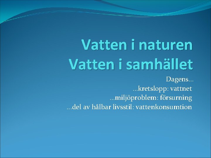 Vatten i naturen Vatten i samhället Dagens. . . kretslopp: vattnet. . . miljöproblem: