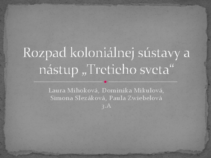 Rozpad koloniálnej sústavy a nástup „Tretieho sveta“ Laura Mihoková, Dominika Mikulová, Simona Slezáková, Paula