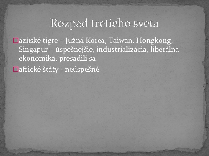 Rozpad tretieho sveta �ázijské tigre – Južná Kórea, Taiwan, Hongkong, Singapur – úspešnejšie, industrializácia,