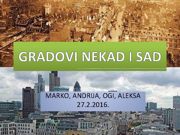 GRADOVI NEKAD I SAD MARKO, ANDRIJA, OGI, ALEKSA 27. 2. 2016. 