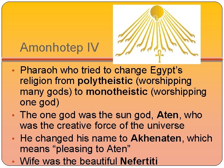 Amonhotep IV • Pharaoh who tried to change Egypt’s religion from polytheistic (worshipping many