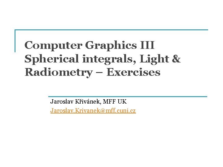 Computer Graphics III Spherical integrals, Light & Radiometry – Exercises Jaroslav Křivánek, MFF UK