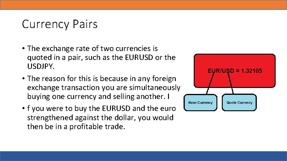 Currency Pairs • The exchange rate of two currencies is quoted in a pair,