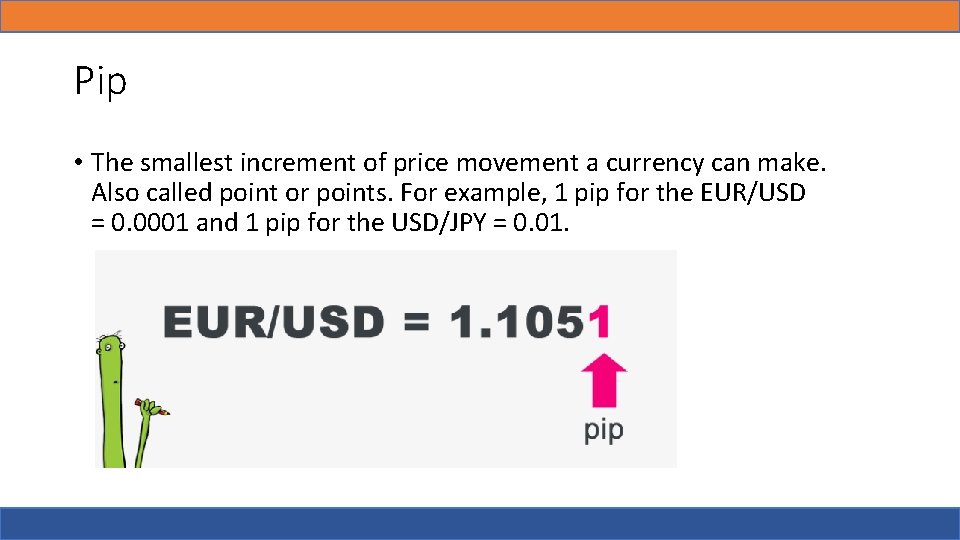 Pip • The smallest increment of price movement a currency can make. Also called