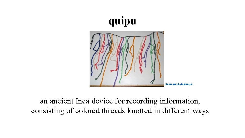 quipu en. wikipedia. org the-inca-block-d. wikispaces. com an ancient Inca device for recording information,