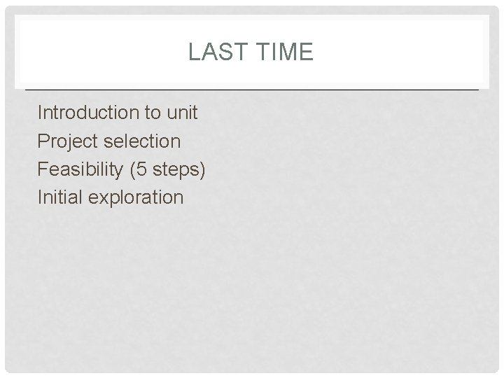 LAST TIME Introduction to unit Project selection Feasibility (5 steps) Initial exploration 