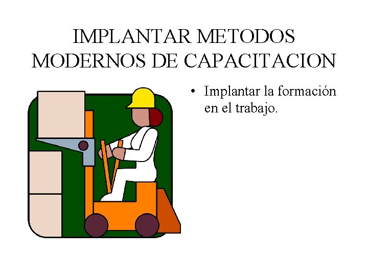 IMPLANTAR METODOS MODERNOS DE CAPACITACION • Implantar la formación en el trabajo. 