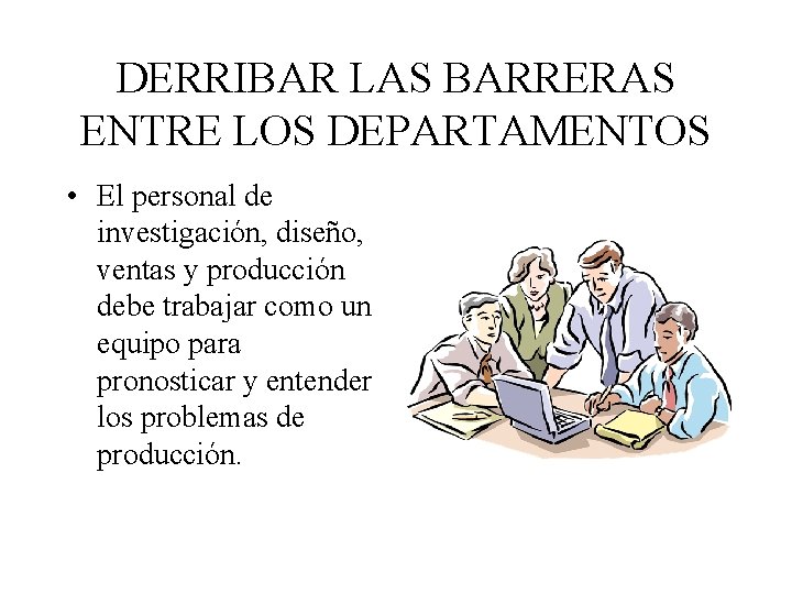 DERRIBAR LAS BARRERAS ENTRE LOS DEPARTAMENTOS • El personal de investigación, diseño, ventas y