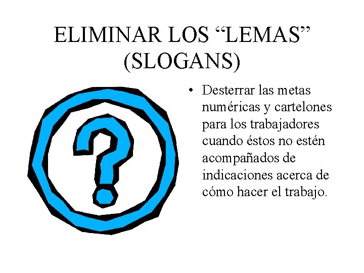 ELIMINAR LOS “LEMAS” (SLOGANS) • Desterrar las metas numéricas y cartelones para los trabajadores