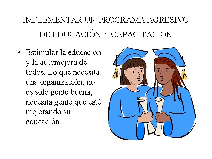 IMPLEMENTAR UN PROGRAMA AGRESIVO DE EDUCACIÓN Y CAPACITACION • Estimular la educación y la