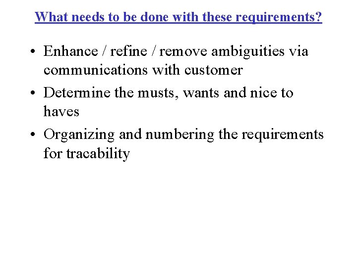 What needs to be done with these requirements? • Enhance / refine / remove