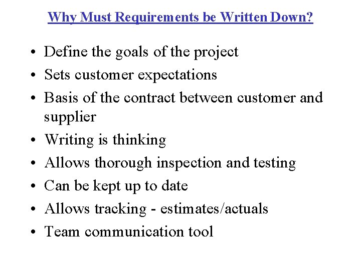 Why Must Requirements be Written Down? • Define the goals of the project •