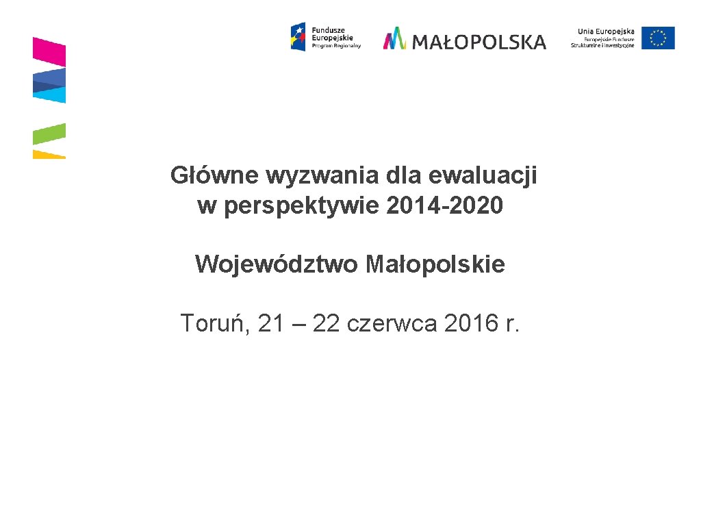 Główne wyzwania dla ewaluacji w perspektywie 2014 -2020 Województwo Małopolskie Toruń, 21 – Główne wyzwania dla ewaluacji w perspektywie 2014 -2020 Województwo Małopolskie Toruń, 21 –