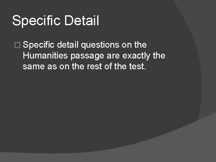 Specific Detail � Specific detail questions on the Humanities passage are exactly the same Specific Detail � Specific detail questions on the Humanities passage are exactly the same
