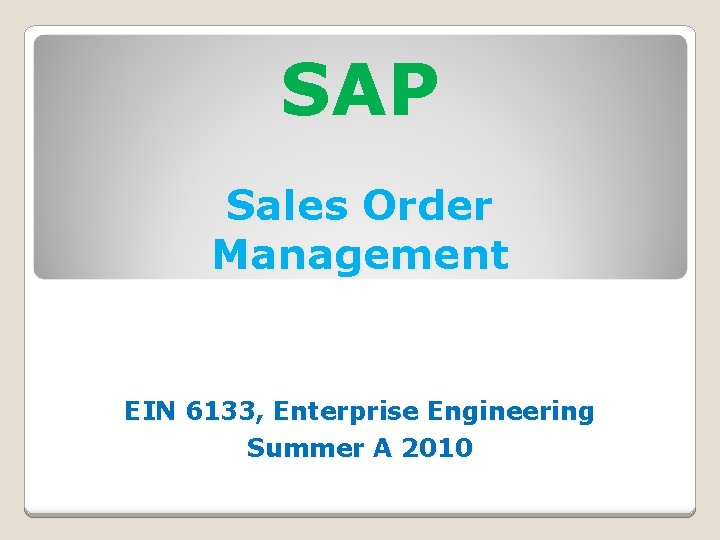 SAP Sales Order Management EIN 6133, Enterprise Engineering Summer A 2010 SAP Sales Order Management EIN 6133, Enterprise Engineering Summer A 2010