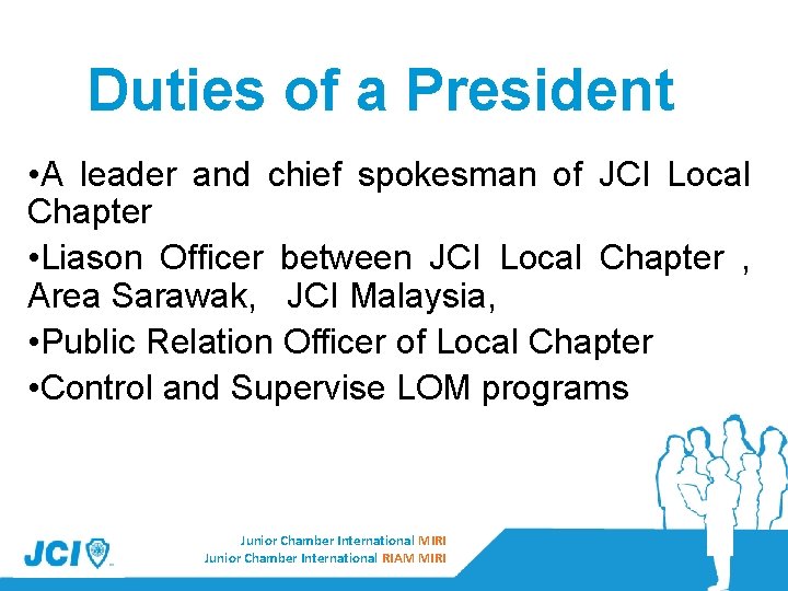 Duties of a President • A leader and chief spokesman of JCI Local Chapter