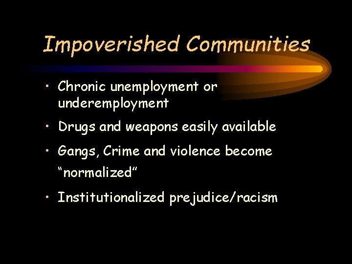 Impoverished Communities • Chronic unemployment or underemployment • Drugs and weapons easily available •