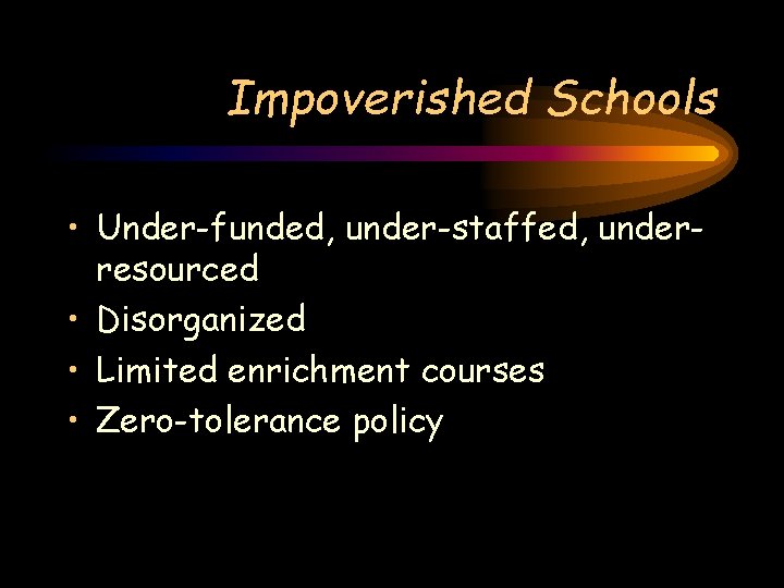 Impoverished Schools • Under-funded, under-staffed, underresourced • Disorganized • Limited enrichment courses • Zero-tolerance