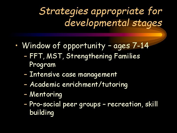 Strategies appropriate for developmental stages • Window of opportunity – ages 7 -14 –