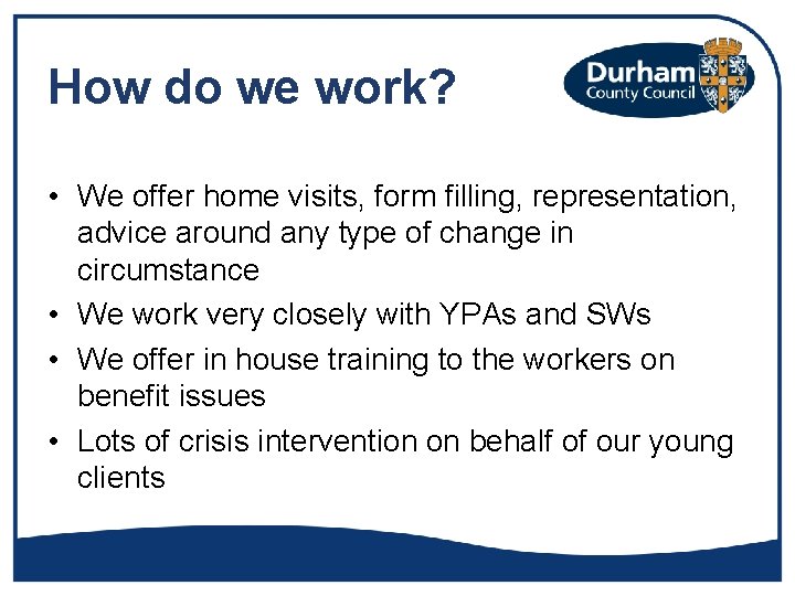 How do we work? • We offer home visits, form filling, representation, advice around