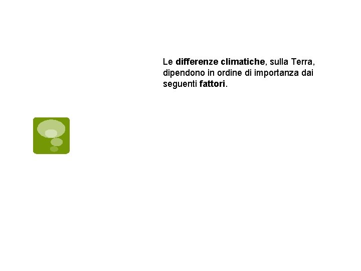 Le differenze climatiche, sulla Terra, dipendono in ordine di importanza dai seguenti fattori. 