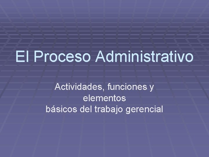 El Proceso Administrativo Actividades, funciones y elementos básicos del trabajo gerencial 