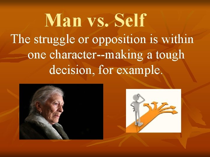 Man vs. Self The struggle or opposition is within one character--making a tough decision,