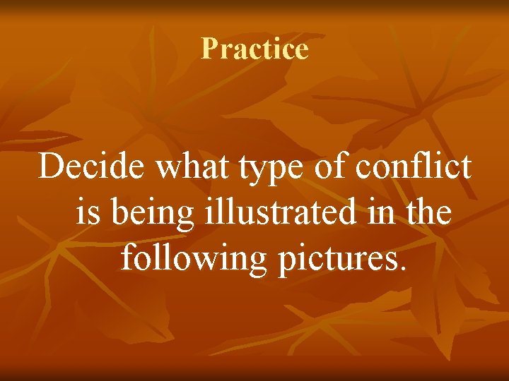 Practice Decide what type of conflict is being illustrated in the following pictures. 