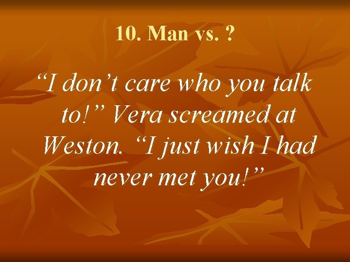 10. Man vs. ? “I don’t care who you talk to!” Vera screamed at