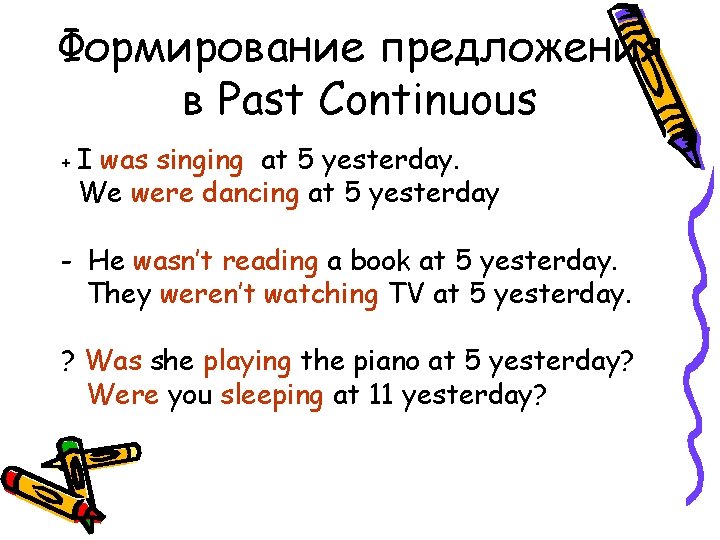 Формирование предложения в Past Continuous +I was singing at 5 yesterday. We were dancing