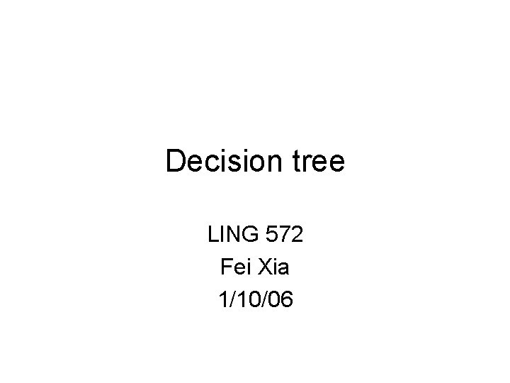 Decision tree LING 572 Fei Xia 1/10/06 