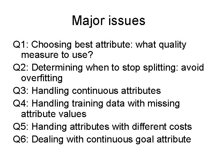 Major issues Q 1: Choosing best attribute: what quality measure to use? Q 2: