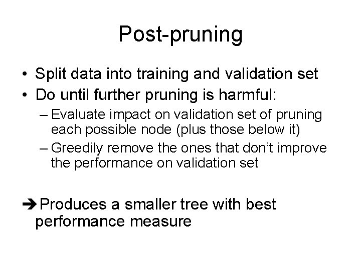 Post-pruning • Split data into training and validation set • Do until further pruning