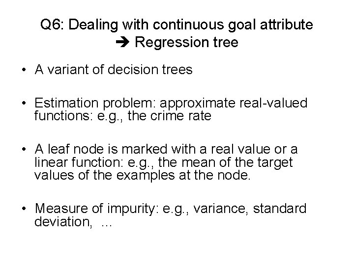 Q 6: Dealing with continuous goal attribute Regression tree • A variant of decision